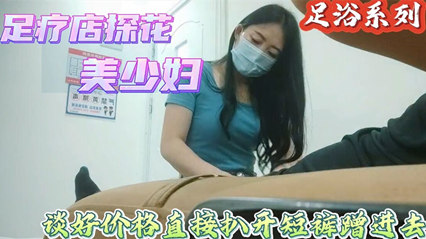 【足浴探花】偷拍喜欢玩真实刺激搞足疗女技师谈好价格直接上手